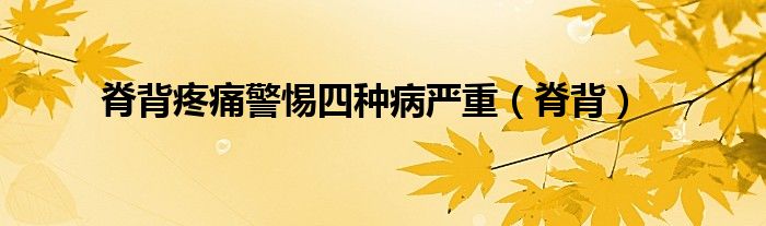 脊背疼痛警惕四种病严重(脊背)
