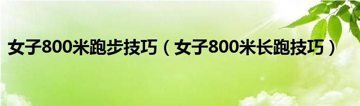 女子800米跑步技巧(女子800米长跑技巧)