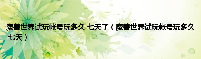 魔兽世界试玩帐号玩多久 七天了(魔兽世界试玩帐号玩多久 七天)