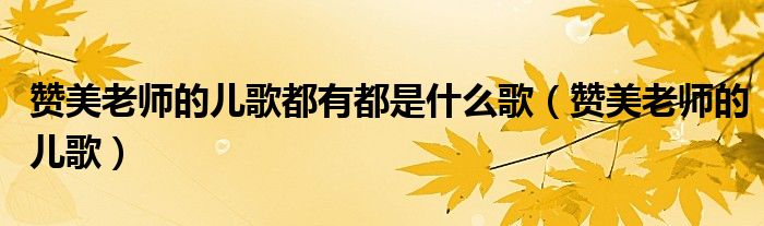 赞美老师的儿歌都有都是什么歌(赞美老师的儿歌)