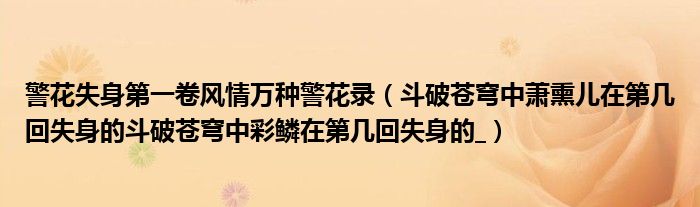 警花失身第一卷风情万种警花录(斗破苍穹中萧熏儿在第几回失身的斗破苍穹中彩鳞在第几回失身的_)