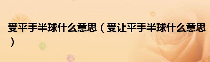 受平手半球什么意思(受让平手半球什么意思)