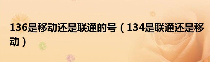 136是移动还是联通的号(134是联通还是移动)