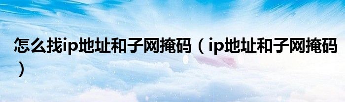 怎么找ip地址和子网掩码(ip地址和子网掩码)