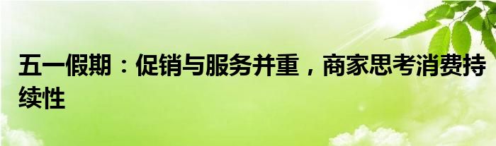 五一假期:促销与服务并重,商家思考消费持续性