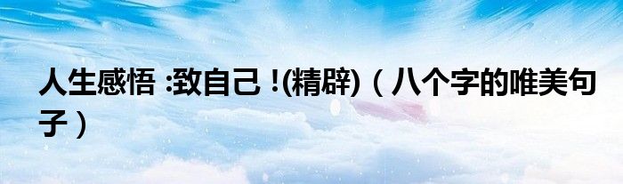 人生感悟 :致自己 !(精辟)(八个字的唯美句子)