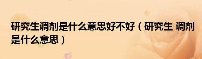 研究生调剂是什么意思好不好(研究生 调剂是什么意思)