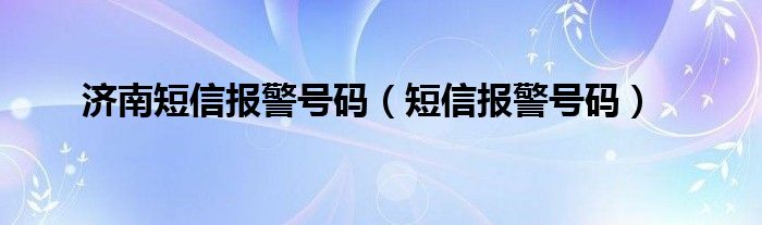 济南短信报警号码(短信报警号码)