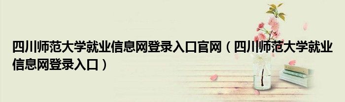 四川师范大学就业信息网登录入口官网(四川师范大学就业信息网登录入口)