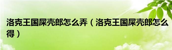 洛克王国屎壳郎怎么弄(洛克王国屎壳郎怎么得)