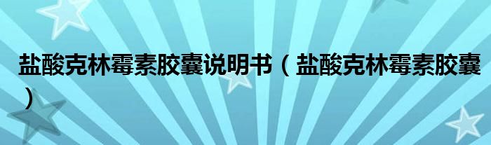 盐酸克林霉素胶囊说明书(盐酸克林霉素胶囊)