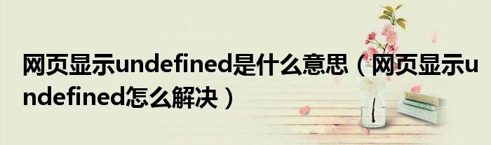 网页显示undefined是什么意思(网页显示undefined怎么解决)