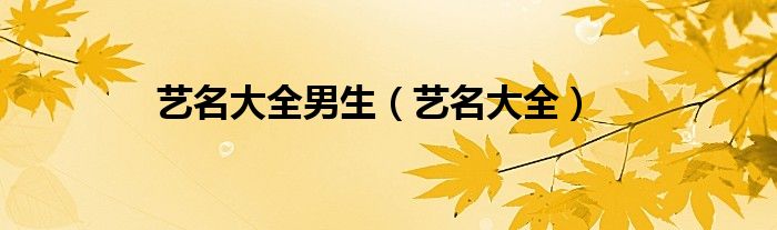 艺名大全男生（艺名大全）