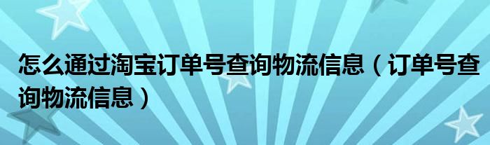 怎么通过淘宝订单号查询物流信息(订单号查询物流信息)