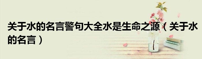 关于水的名言警句大全水是生命之源(关于水的名言)