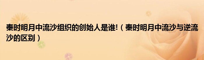 秦时明月中流沙组织的创始人是谁!(秦时明月中流沙与逆流沙的区别)