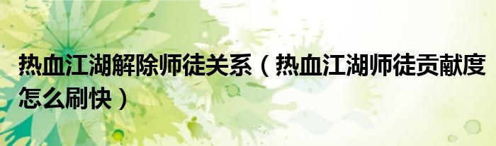 热血江湖解除师徒关系(热血江湖师徒贡献度怎么刷快)