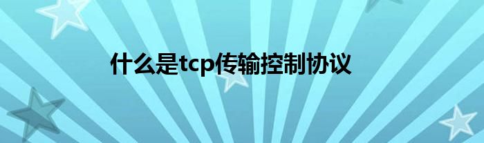 什么是tcp传输控制协议