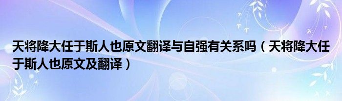 天将降大任于斯人也原文翻译与自强有关系吗(天将降大任于斯人也原文及翻译)