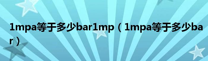 1mpa等于多少bar1mp(1mpa等于多少bar)
