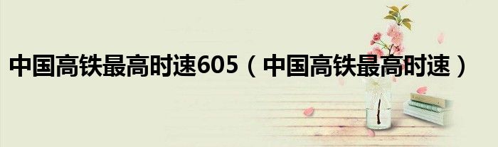 中国高铁最高时速605(中国高铁最高时速)
