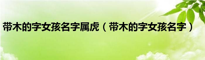 带木的字女孩名字属虎(带木的字女孩名字)