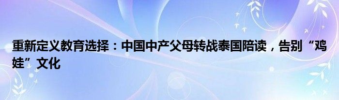 重新定义教育选择:中国中产父母转战泰国陪读,告别“鸡娃”文化