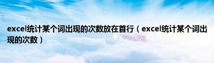 excel统计某个词出现的次数放在首行(excel统计某个词出现的次数)
