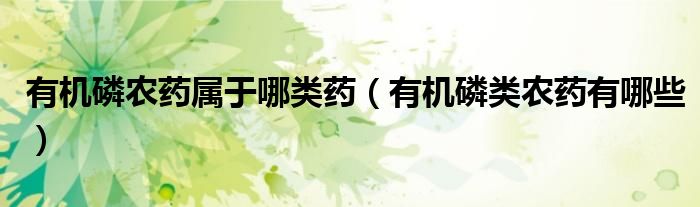 有机磷农药属于哪类药(有机磷类农药有哪些)