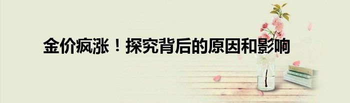 金价疯涨!探究背后的原因和影响