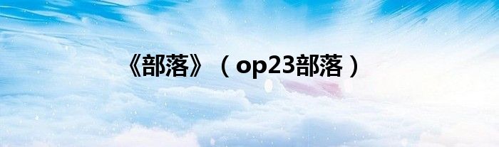 《部落》(op23部落)