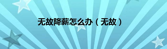 无故降薪怎么办（无故）