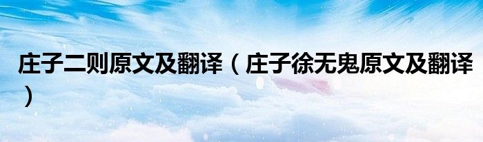 庄子二则原文及翻译(庄子徐无鬼原文及翻译)