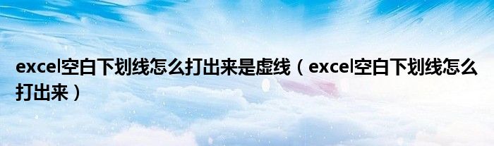 excel空白下划线怎么打出来是虚线(excel空白下划线怎么打出来)