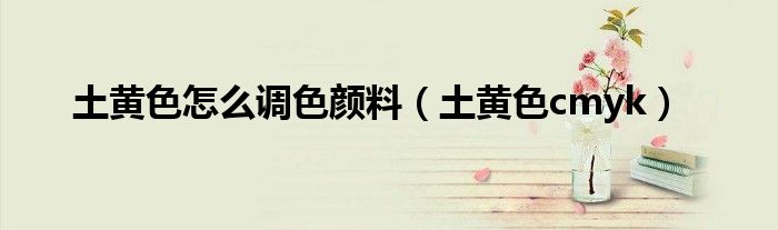 土黄色怎么调色颜料(土黄色cmyk)