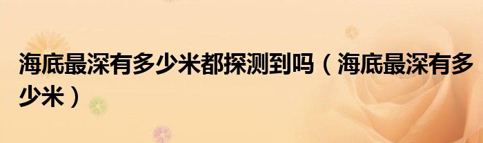 海底最深有多少米都探测到吗(海底最深有多少米)