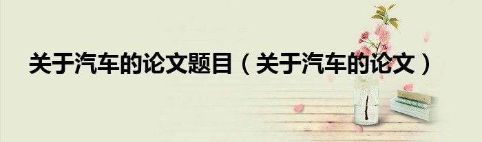 关于汽车的论文题目(关于汽车的论文)