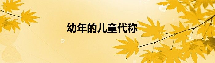 幼年的儿童代称