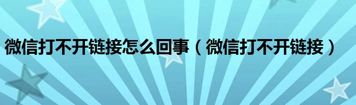 微信打不开链接怎么回事(微信打不开链接)