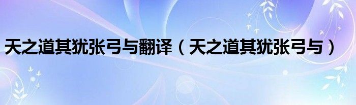 天之道其犹张弓与翻译(天之道其犹张弓与)