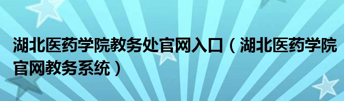 湖北医药学院教务处官网入口（湖北医药学院官网教务系统）
