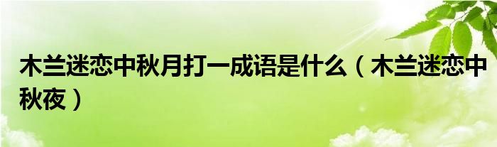 木兰迷恋中秋月打一成语是什么（木兰迷恋中秋夜）