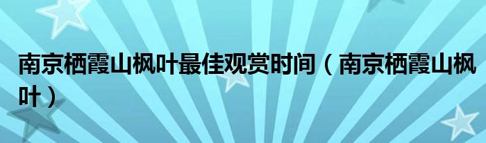 南京栖霞山枫叶最佳观赏时间（南京栖霞山枫叶）