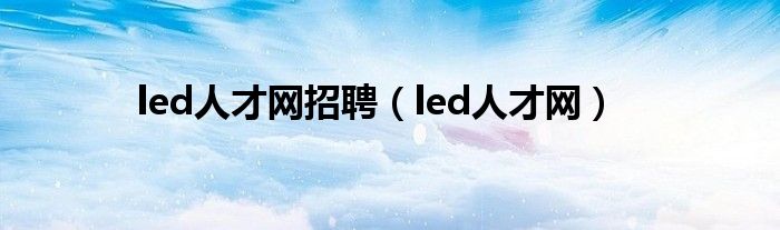 led人才网招聘（led人才网）