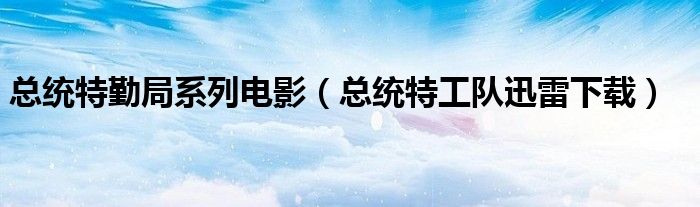 总统特勤局系列电影(总统特工队迅雷下载)