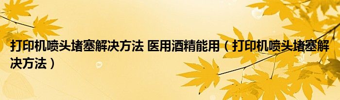 打印机喷头堵塞解决方法 医用酒精能用(打印机喷头堵塞解决方法)