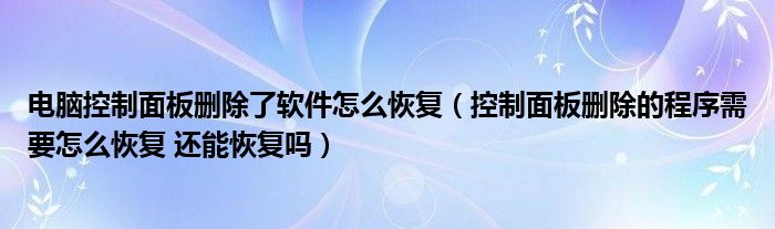 电脑控制面板删除了软件怎么恢复（控制面板删除的程序需要怎么恢复 还能恢复吗）