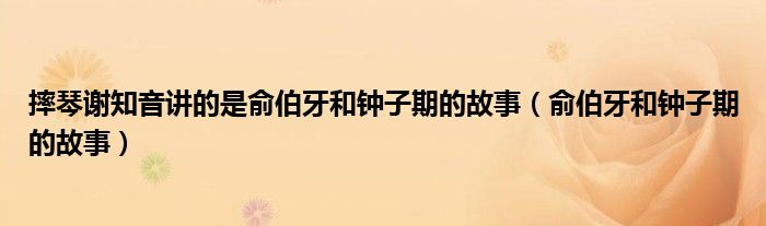摔琴谢知音讲的是俞伯牙和钟子期的故事(俞伯牙和钟子期的故事)