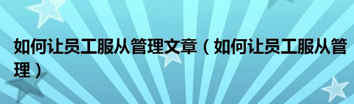 如何让员工服从管理文章(如何让员工服从管理)