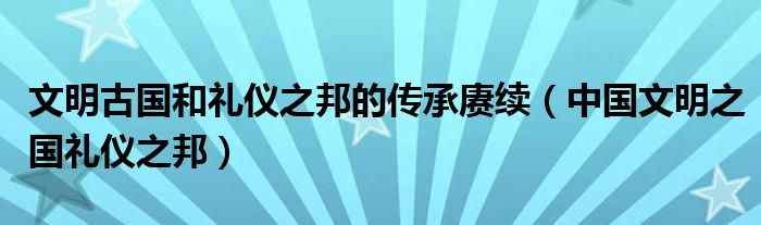 文明古国和礼仪之邦的传承赓续（中国文明之国礼仪之邦）